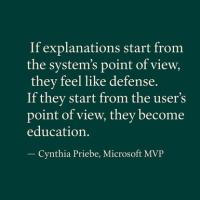 If explanations start from the system's point of view, they feel like defense. If they start from the users's point of view, they become education.